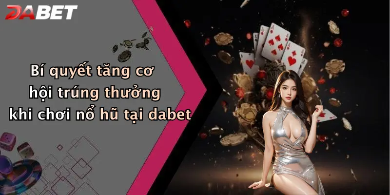 Bí quyết tăng cơ hội trúng thưởng khi chơi nổ hũ tại dabet