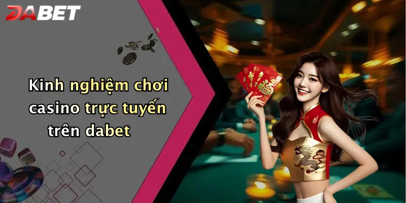Kinh nghiệm chơi casino trực tuyến trên dabet