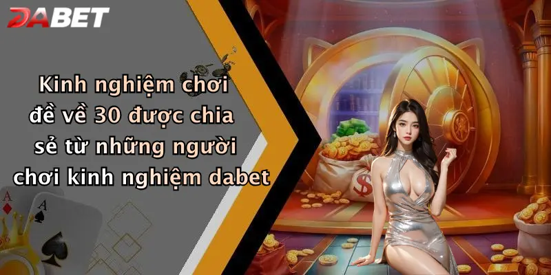 Kinh nghiệm chơi đề về 30 được chia sẻ từ những người chơi kinh nghiệm dabet
