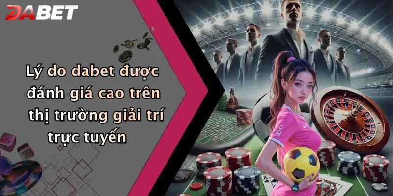 Lý do dabet được đánh giá cao trên thị trường giải trí trực tuyến
