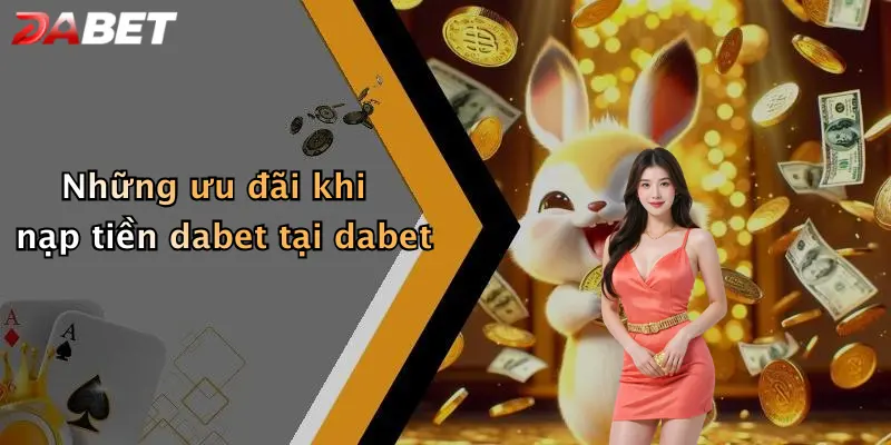 Những ưu đãi khi nạp tiền dabet tại dabet