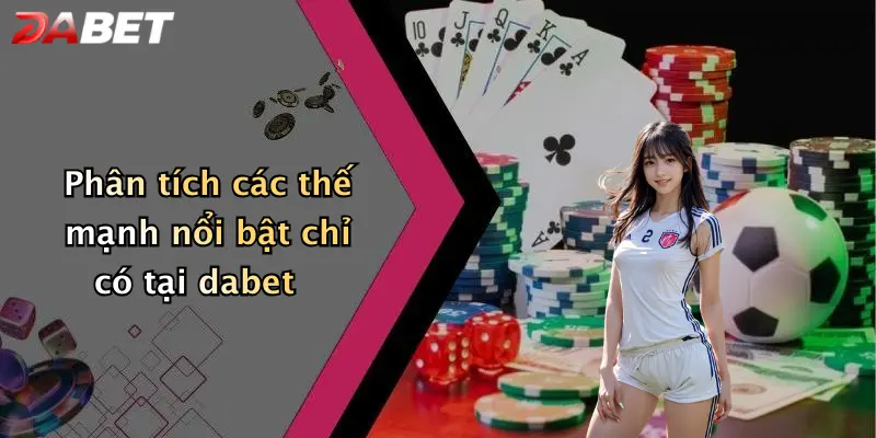 Phân tích các thế mạnh nổi bật chỉ có tại dabet