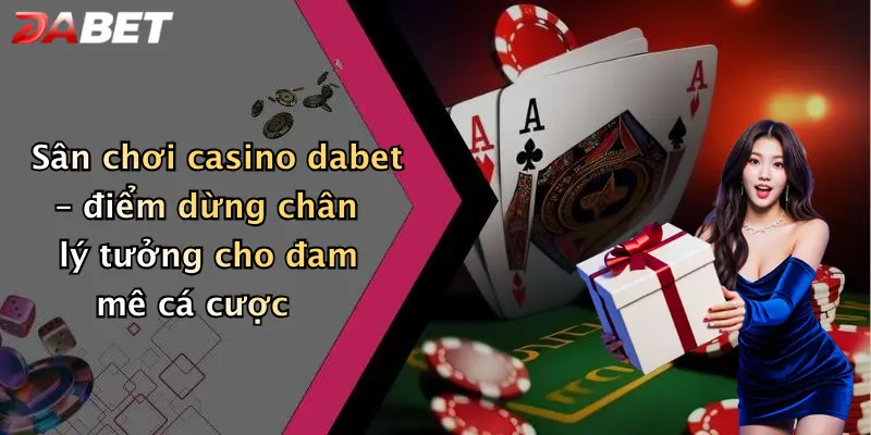 Sân chơi casino dabet – điểm dừng chân lý tưởng cho đam mê cá cược