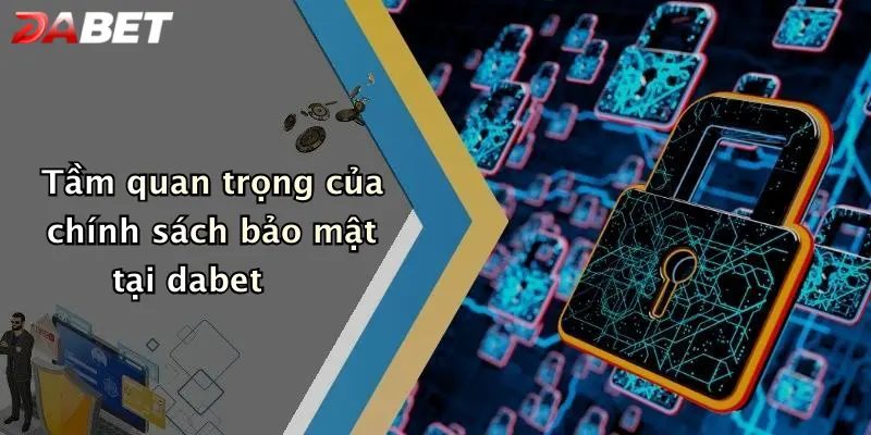 Tầm quan trọng của chính sách bảo mật tại dabet